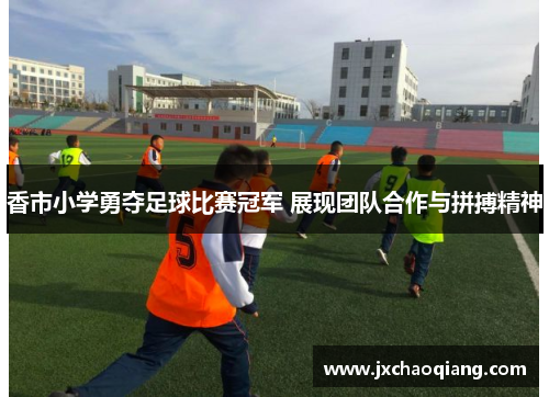 香市小学勇夺足球比赛冠军 展现团队合作与拼搏精神