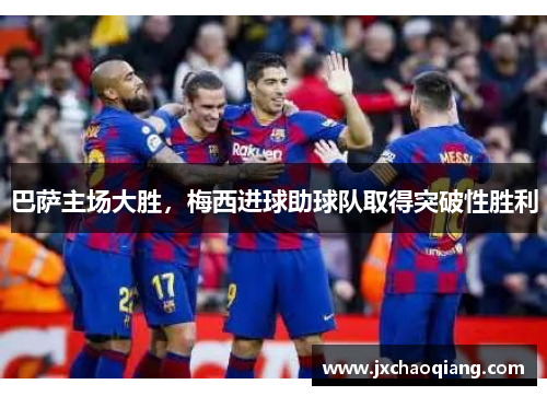 巴萨主场大胜，梅西进球助球队取得突破性胜利