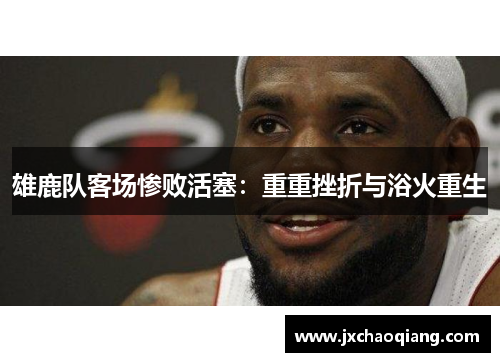 雄鹿队客场惨败活塞：重重挫折与浴火重生