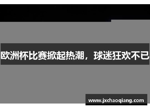 欧洲杯比赛掀起热潮，球迷狂欢不已
