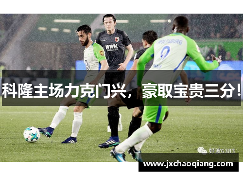 科隆主场力克门兴，豪取宝贵三分！