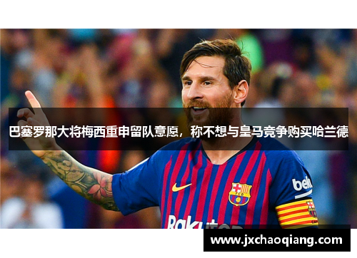 巴塞罗那大将梅西重申留队意愿，称不想与皇马竞争购买哈兰德