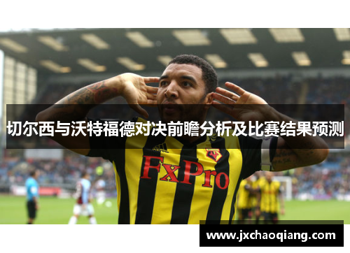 切尔西与沃特福德对决前瞻分析及比赛结果预测