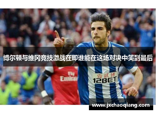 博尔顿与维冈竞技激战在即谁能在这场对决中笑到最后