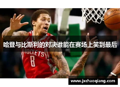 哈登与比斯利的对决谁能在赛场上笑到最后
