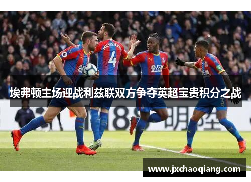 埃弗顿主场迎战利兹联双方争夺英超宝贵积分之战