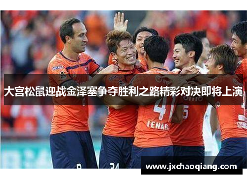 大宫松鼠迎战金泽塞争夺胜利之路精彩对决即将上演