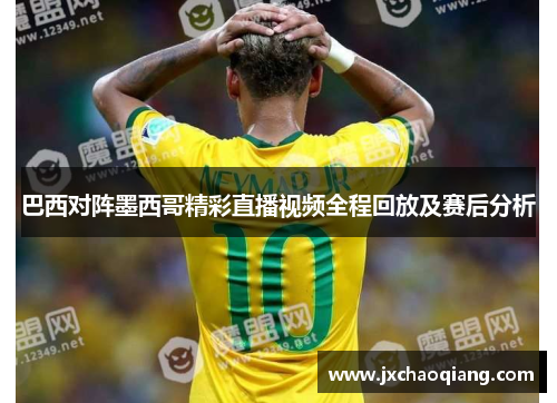 巴西对阵墨西哥精彩直播视频全程回放及赛后分析