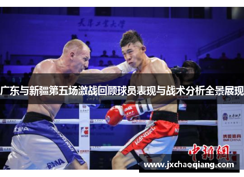 广东与新疆第五场激战回顾球员表现与战术分析全景展现