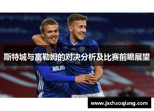 斯特城与富勒姆的对决分析及比赛前瞻展望