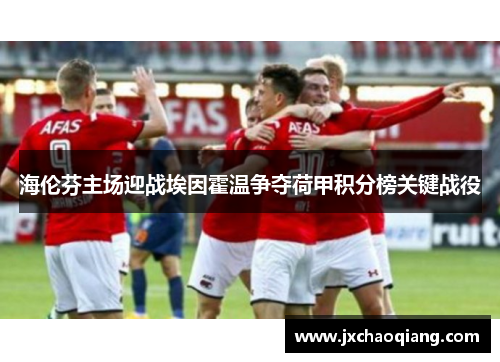 海伦芬主场迎战埃因霍温争夺荷甲积分榜关键战役
