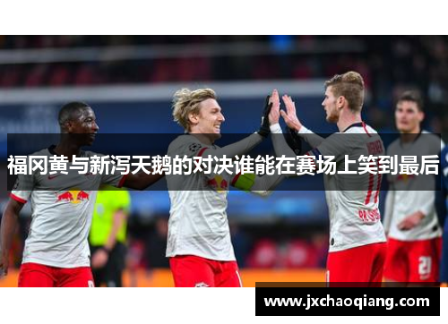 福冈黄与新泻天鹅的对决谁能在赛场上笑到最后