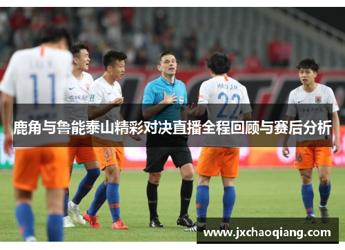 鹿角与鲁能泰山精彩对决直播全程回顾与赛后分析