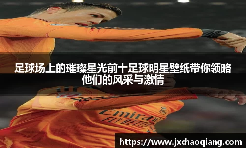 足球场上的璀璨星光前十足球明星壁纸带你领略他们的风采与激情