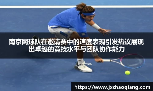 南京网球队在邀请赛中的速度表现引发热议展现出卓越的竞技水平与团队协作能力