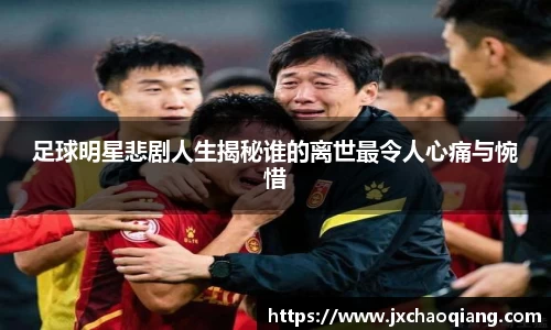 足球明星悲剧人生揭秘谁的离世最令人心痛与惋惜